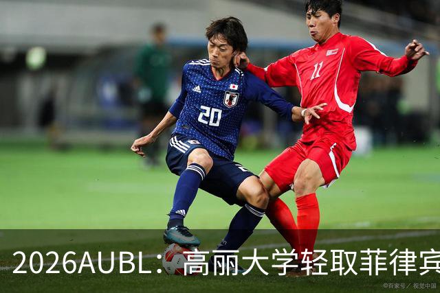 2026AUBL：高丽大学轻取菲律宾大学锁定B组第一 石俊辉14+6+8