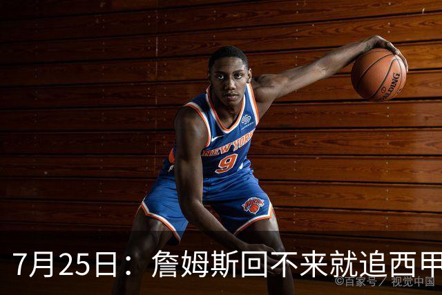 7月25日：詹姆斯回不来就追西甲MVP？骑士B计划曝光！4年2.73亿锁死米切尔后